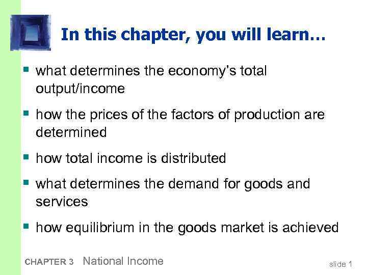 In this chapter, you will learn… § what determines the economy’s total output/income §