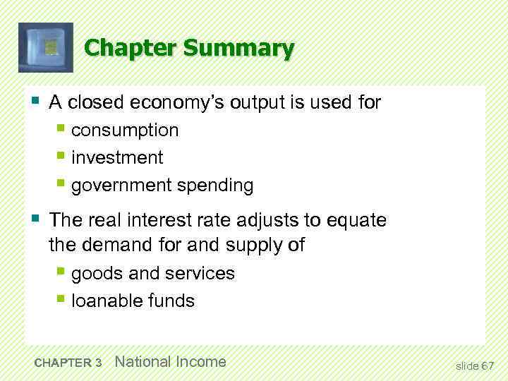 Chapter Summary § A closed economy’s output is used for § consumption § investment