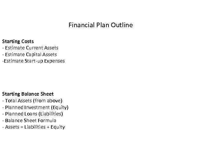 Financial Plan Outline Starting Costs - Estimate Current Assets - Estimate Capital Assets -Estimate