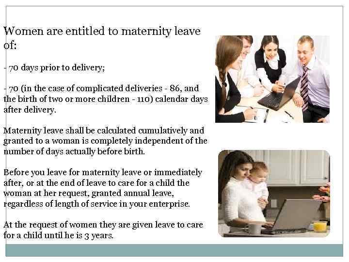 Women are entitled to maternity leave of: - 70 days prior to delivery; -