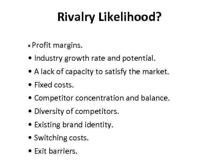 Rivalry Likelihood? • Profit margins. • Industry growth rate and potential. • A lack