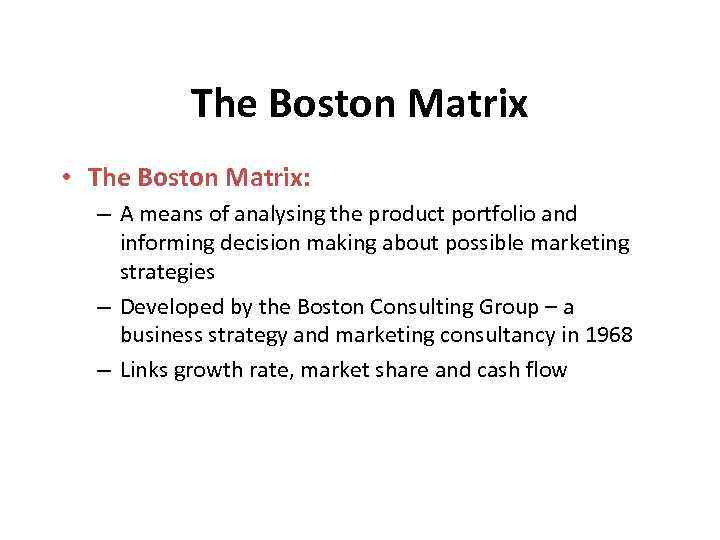 The Boston Matrix • The Boston Matrix: – A means of analysing the product