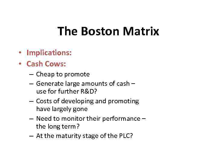 The Boston Matrix • Implications: • Cash Cows: – Cheap to promote – Generate