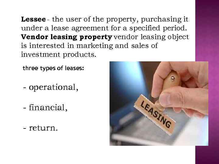 Lessee - the user of the property, purchasing it under a lease agreement for