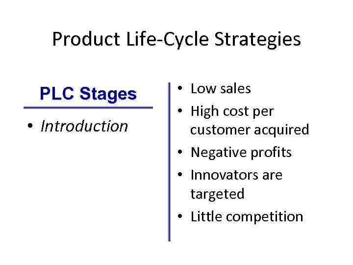 Product Life-Cycle Strategies PLC Stages • Introduction • Low sales • High cost per