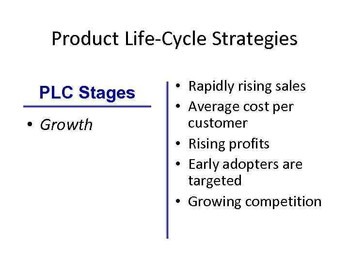 Product Life-Cycle Strategies PLC Stages • Growth • Rapidly rising sales • Average cost