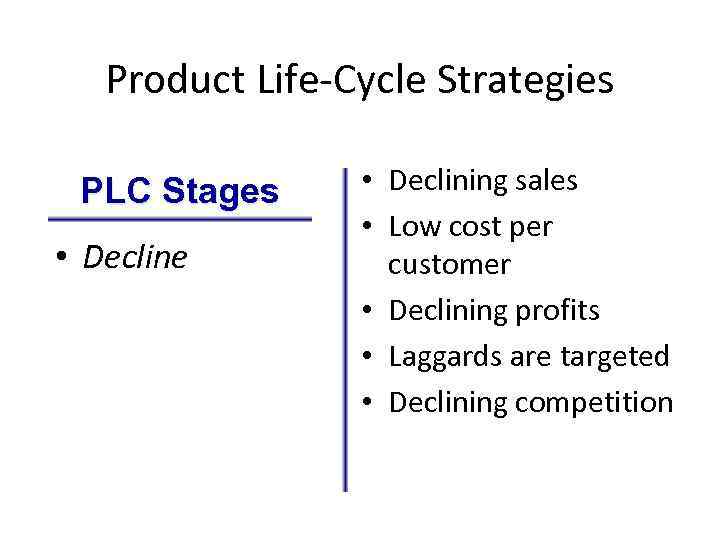 Product Life-Cycle Strategies PLC Stages • Decline • Declining sales • Low cost per