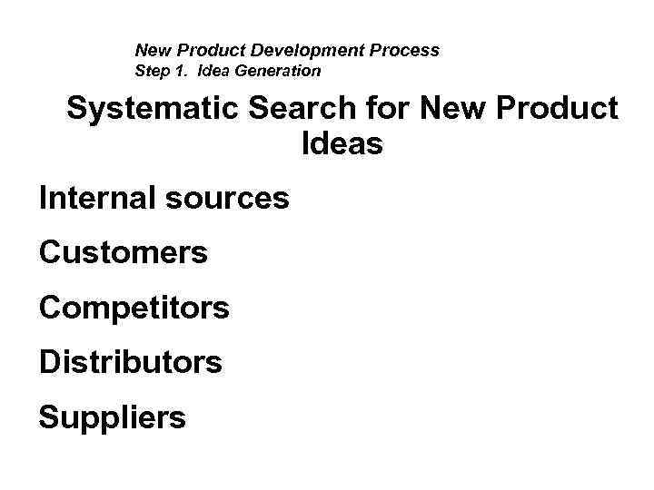 New Product Development Process Step 1. Idea Generation Systematic Search for New Product Ideas