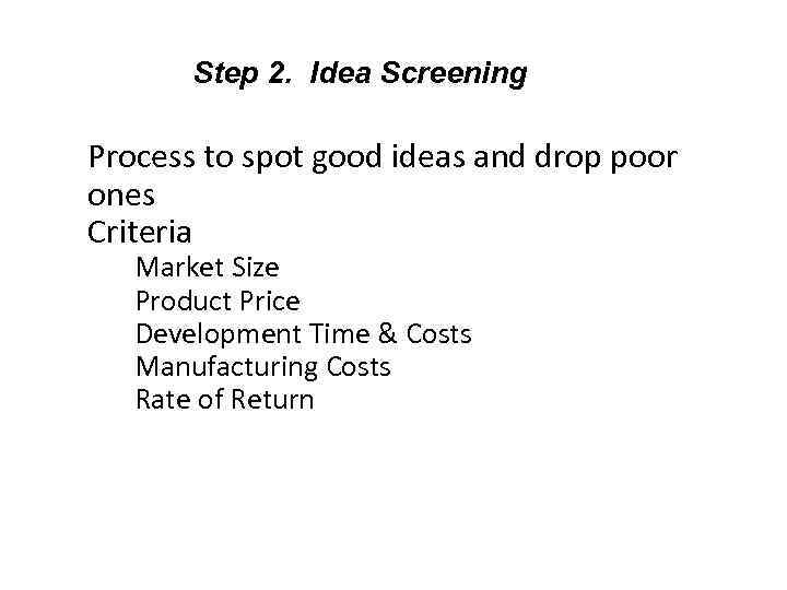 Step 2. Idea Screening Process to spot good ideas and drop poor ones Criteria