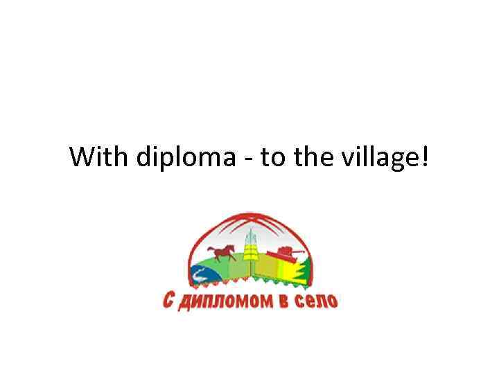 With diploma - to the village! 