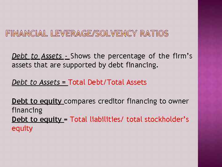 Debt to Assets - Shows the percentage of the firm’s assets that are supported