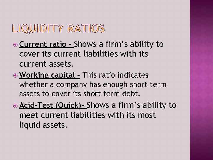  Current ratio - Shows a firm’s ability to cover its current liabilities with