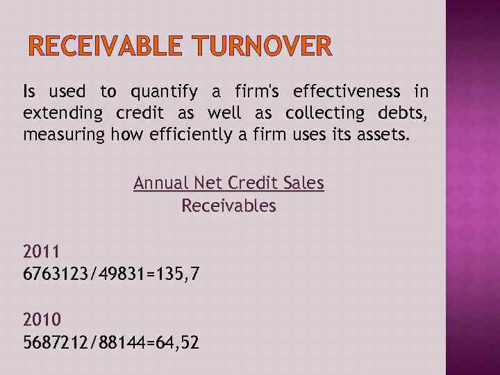 RECEIVABLE TURNOVER Is used to quantify a firm's effectiveness in extending credit as well