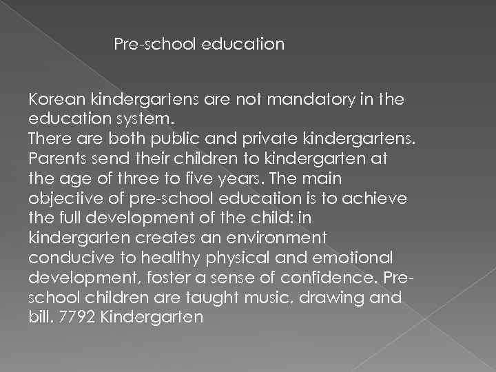 Pre-school education Korean kindergartens are not mandatory in the education system. There are both