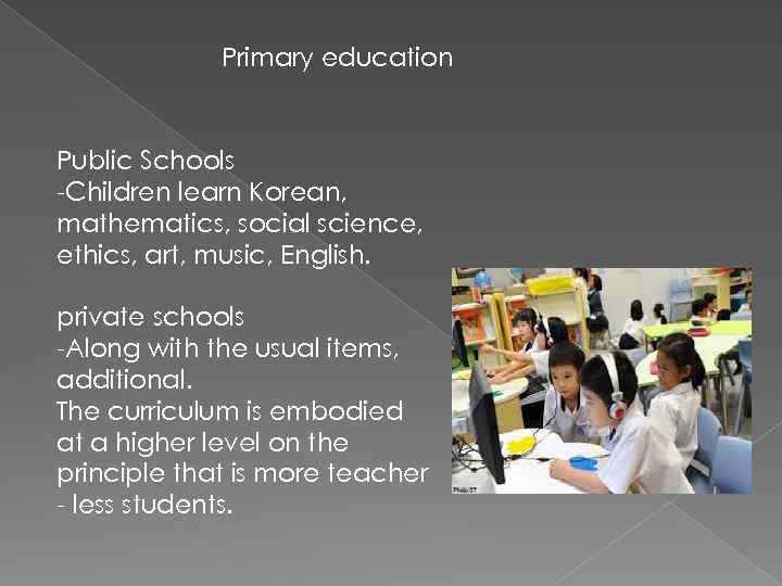 Primary education Public Schools -Children learn Korean, mathematics, social science, ethics, art, music, English.