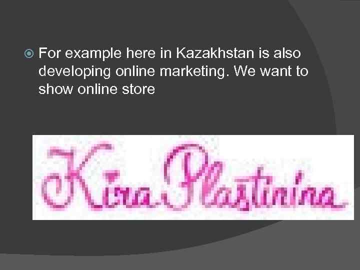  For example here in Kazakhstan is also developing online marketing. We want to