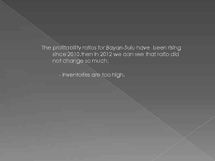 The profitability ratios for Bayan-Sulu have been rising since 2010. then in 2012 we