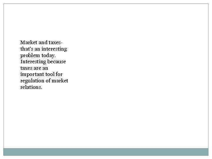 Market and taxesthat's an interesting problem today. Interesting because taxes are an important tool