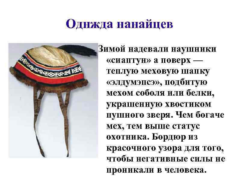 Однжда нанайцев Зимой надевали наушники «сиаптун» а поверх — теплую меховую шапку «элдумэпсэ» ,