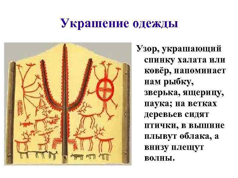 Украшение одежды Узор, украшающий спинку халата или ковёр, напоминает нам рыбку, зверька, ящерицу, паука;