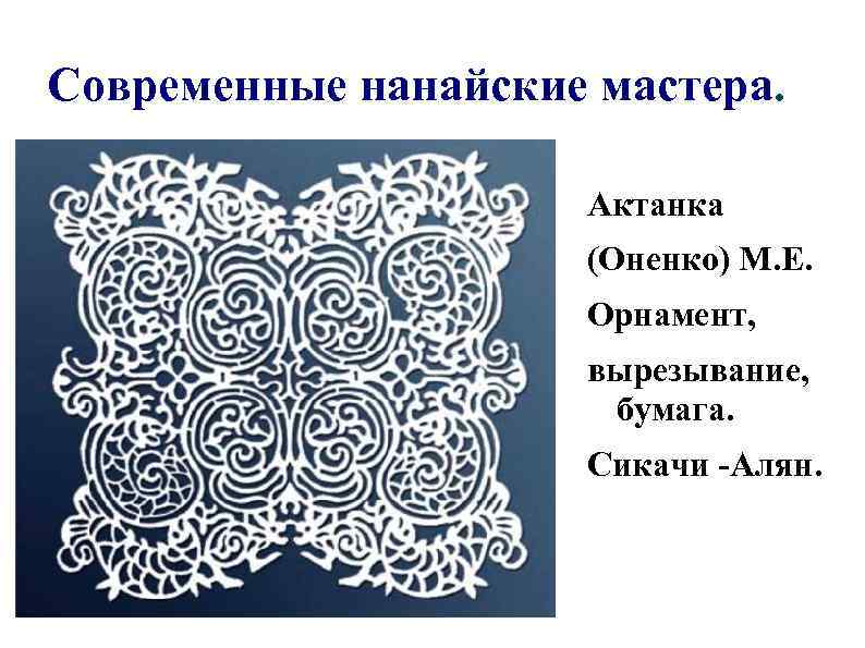 Современные нанайские мастера. Актанка (Оненко) М. Е. Орнамент, вырезывание, бумага. Сикачи -Алян. 