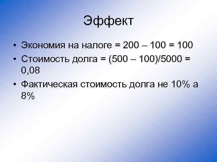 Эффект • Экономия на налоге = 200 – 100 = 100 • Стоимость долга
