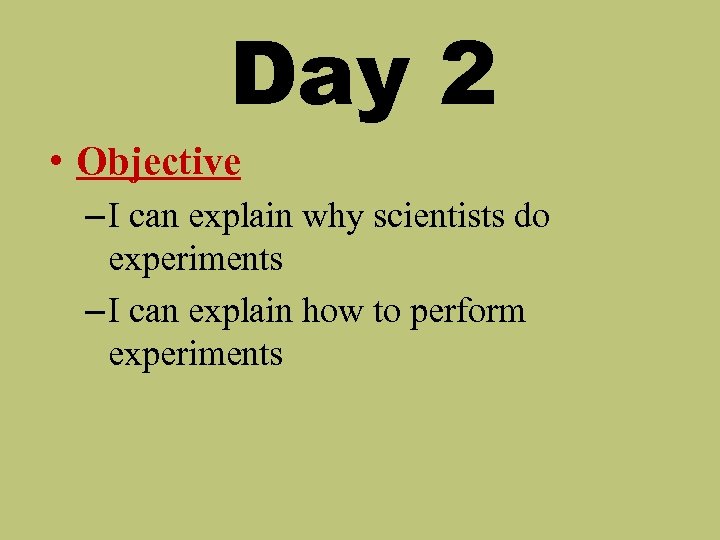 Day 2 • Objective – I can explain why scientists do experiments – I