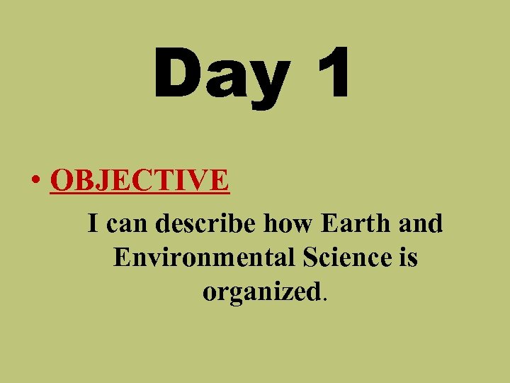 Day 1 • OBJECTIVE I can describe how Earth and Environmental Science is organized.