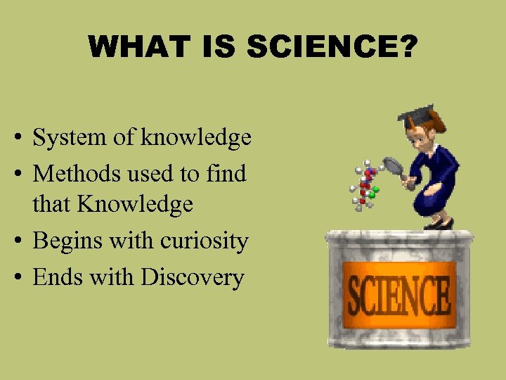 WHAT IS SCIENCE? • System of knowledge • Methods used to find that Knowledge