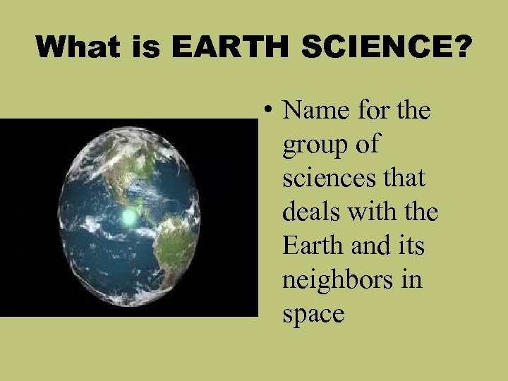 What is EARTH SCIENCE? • Name for the group of sciences that deals with