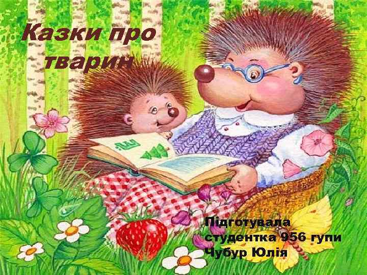 Казки про тварин Підготувала студентка 956 гупи Чубур Юлія 