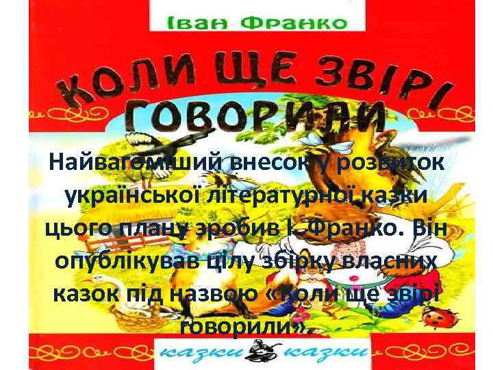 Найвагоміший внесок у розвиток української літературної казки цього плану зробив І. Франко. Він опублікував