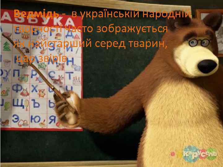 Ведмідь - в українській народній творчості часто зображується як найстарший серед тварин, цар звірів.