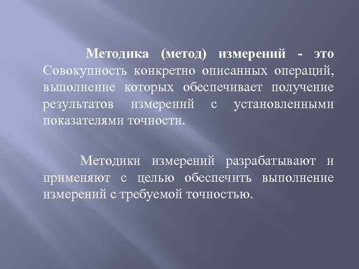 Методика (метод) измерений - это Совокупность конкретно описанных операций, выполнение которых обеспечивает получение результатов