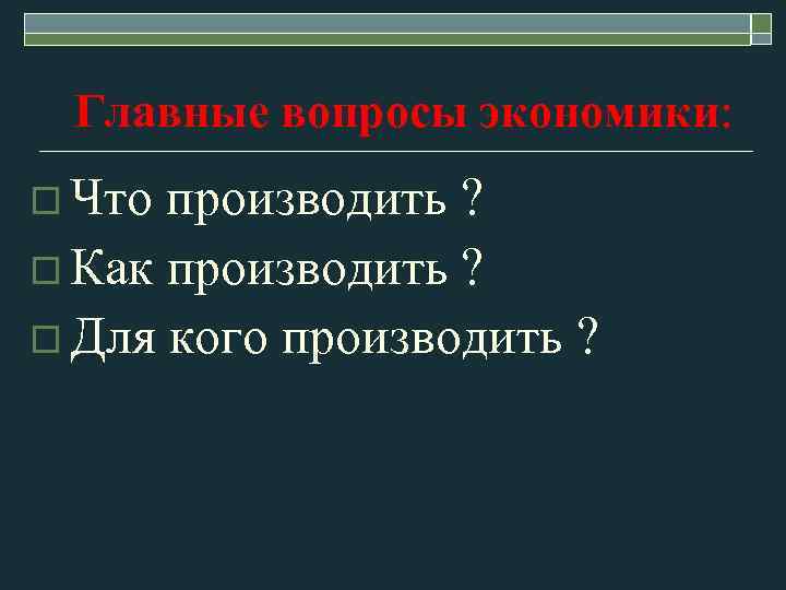 Главные вопросы экономики: o Что производить ? o Как производить ? o Для кого