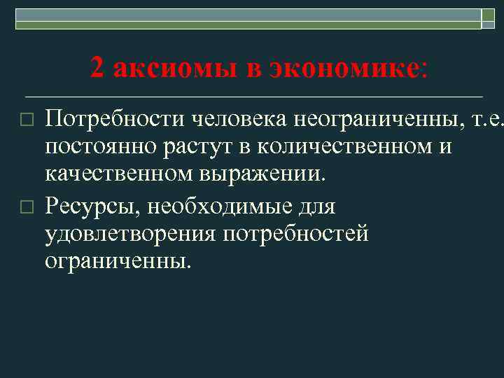2 аксиомы в экономике: o o Потребности человека неограниченны, т. е. постоянно растут в