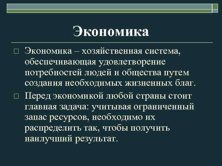 Экономика o o Экономика – хозяйственная система, обеспечивающая удовлетворение потребностей людей и общества путем