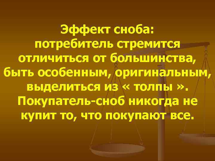 Эффект сноба: потребитель стремится отличиться от большинства, быть особенным, оригинальным, выделиться из « толпы