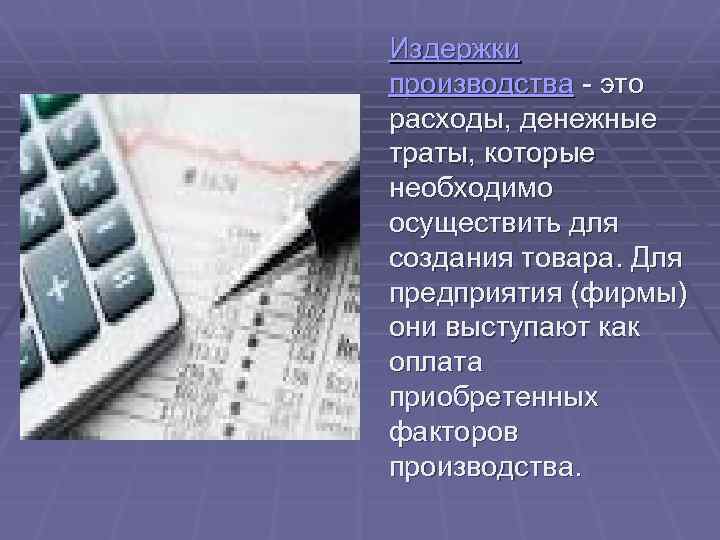  Издержки производства - это расходы, денежные траты, которые необходимо осуществить для создания товара.