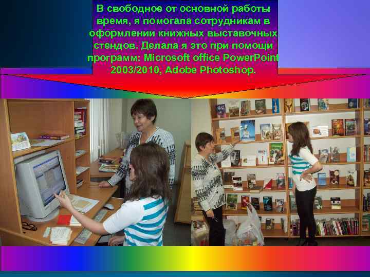 В свободное от основной работы время, я помогала сотрудникам в оформлении книжных выставочных стендов.