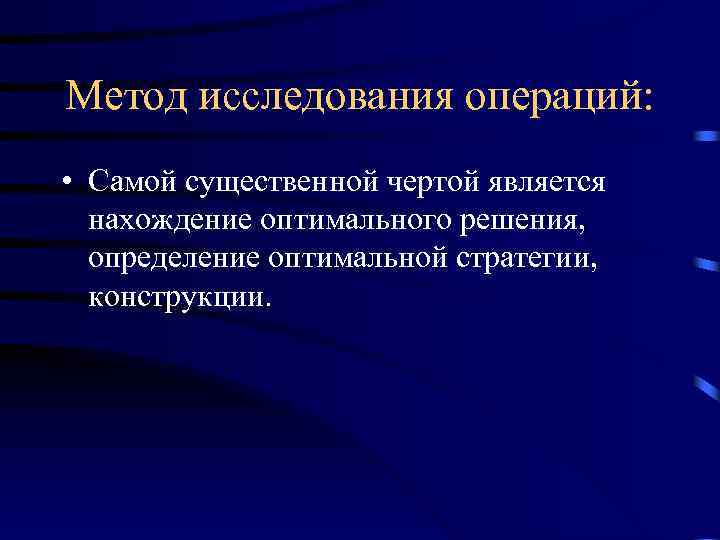 Метод исследования операций: • Самой существенной чертой является нахождение оптимального решения, определение оптимальной стратегии,