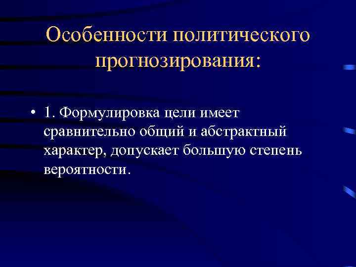 Особенности политического прогнозирования: • 1. Формулировка цели имеет сравнительно общий и абстрактный характер, допускает