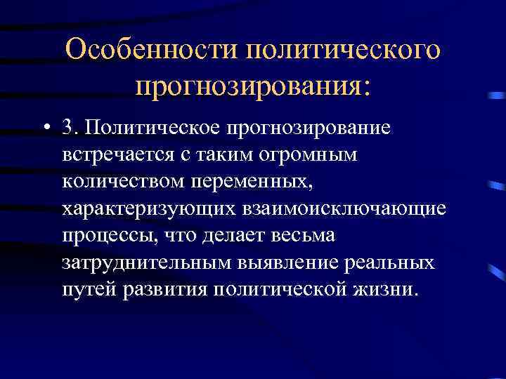 Особенности политического прогнозирования: • 3. Политическое прогнозирование встречается с таким огромным количеством переменных, характеризующих