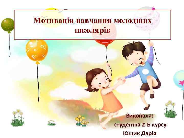 Мотивація навчання молодших школярів Виконала: студентка 2 -Б курсу Ющик Дарія 