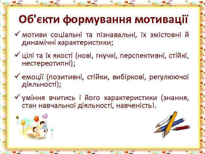 Об'єкти формування мотивації ü мотиви соціальні та пізнавальні, їх змістовні й динамічні характеристики; ü