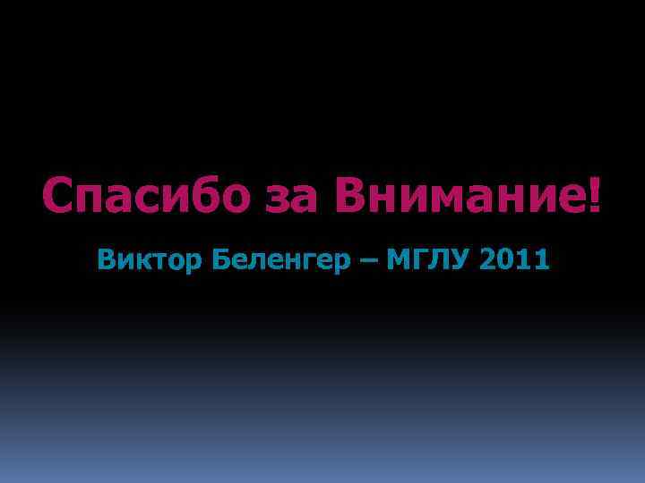 Спасибо за Внимание! Виктор Беленгер – МГЛУ 2011 