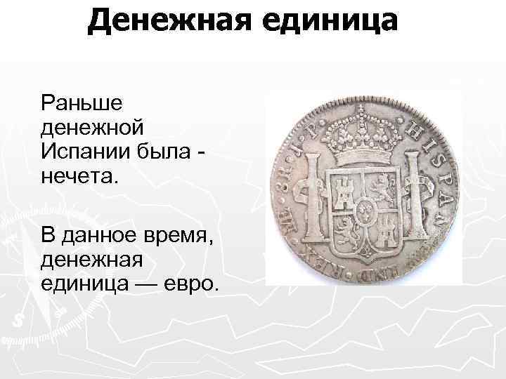 Денежная единица Раньше денежной Испании была нечета. В данное время, денежная единица — евро.