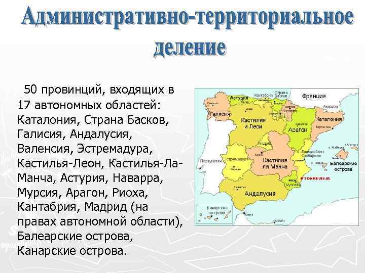  50 провинций, входящих в 17 автономных областей: Каталония, Страна Басков, Галисия, Андалусия, Валенсия,