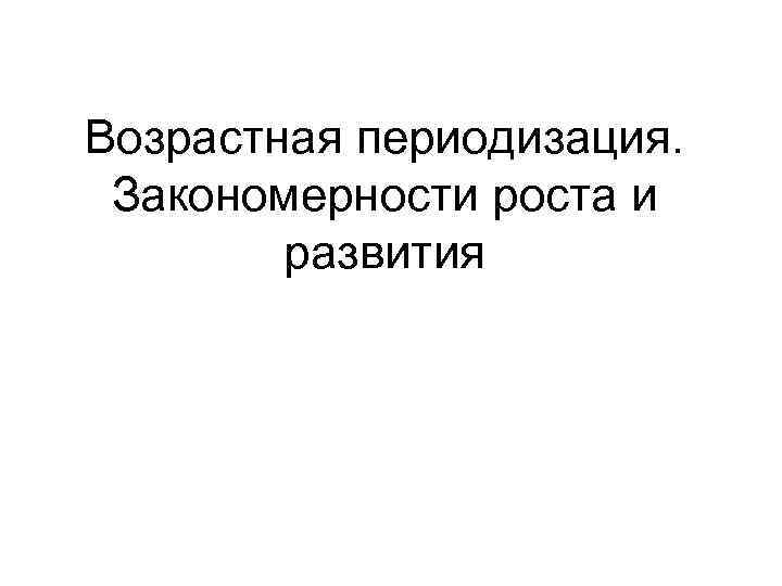 Возрастная периодизация. Закономерности роста и развития 