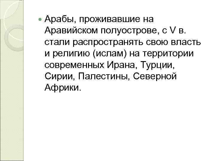  Арабы, проживавшие на Аравийском полуострове, с V в. стали распространять свою власть и